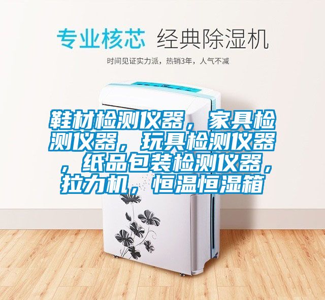 鞋材檢測(cè)儀器，家具檢測(cè)儀器，玩具檢測(cè)儀器，紙品包裝檢測(cè)儀器，拉力機(jī)，恒溫恒濕箱