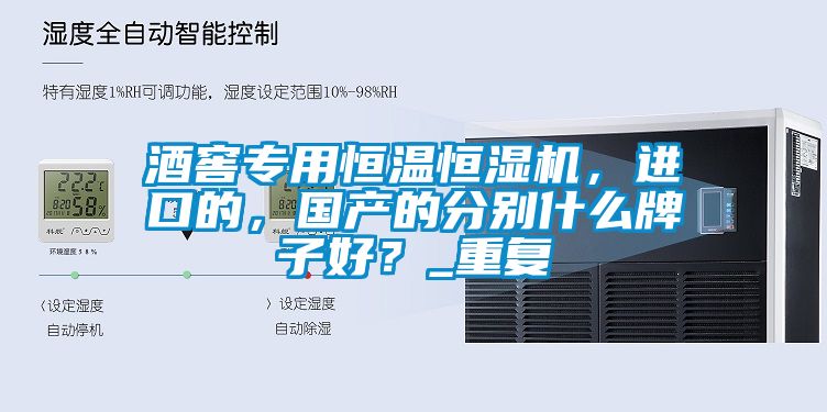 酒窖專用恒溫恒濕機，進口的，國產(chǎn)的分別什么牌子好？_重復