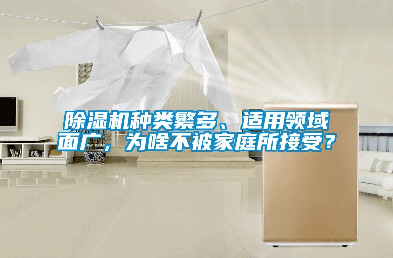 除濕機(jī)種類繁多、適用領(lǐng)域面廣，為啥不被家庭所接受？