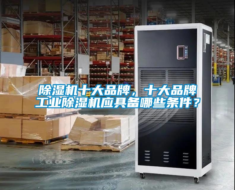 除濕機(jī)十大品牌，十大品牌工業(yè)除濕機(jī)應(yīng)具備哪些條件？
