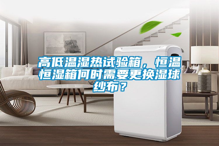 高低溫濕熱試驗箱，恒溫恒濕箱何時需要更換濕球紗布？