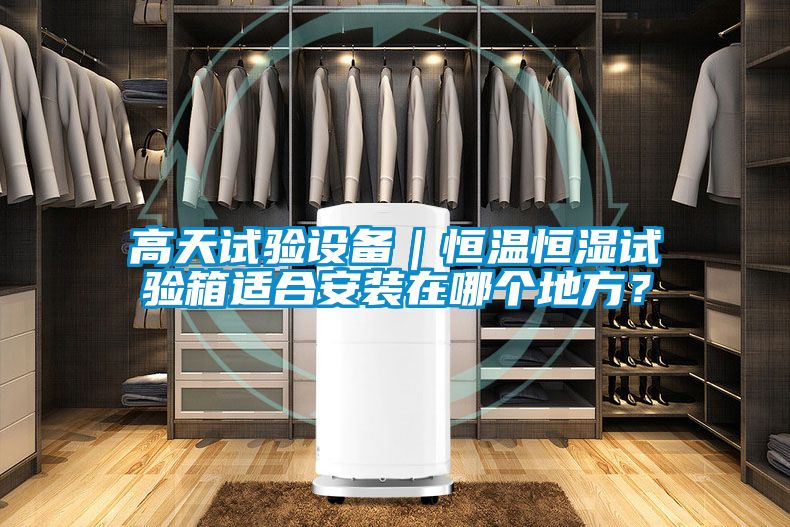 高天試驗(yàn)設(shè)備｜恒溫恒濕試驗(yàn)箱適合安裝在哪個(gè)地方？