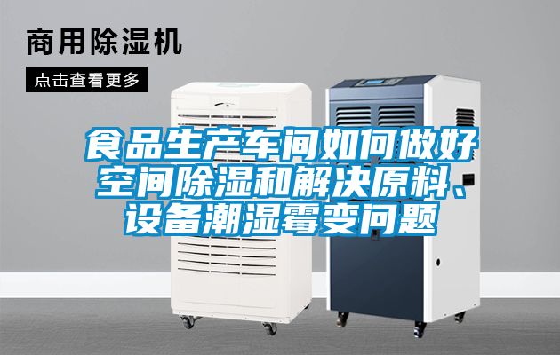 食品生產(chǎn)車間如何做好空間除濕和解決原料、設(shè)備潮濕霉變問題