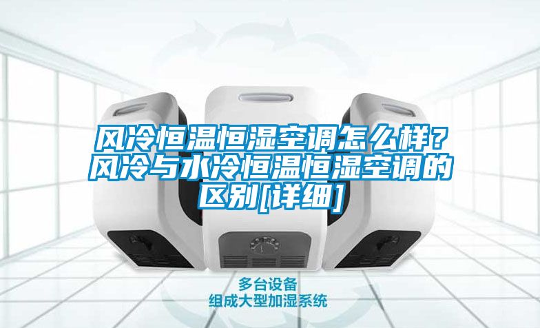 風(fēng)冷恒溫恒濕空調(diào)怎么樣？風(fēng)冷與水冷恒溫恒濕空調(diào)的區(qū)別[詳細(xì)]
