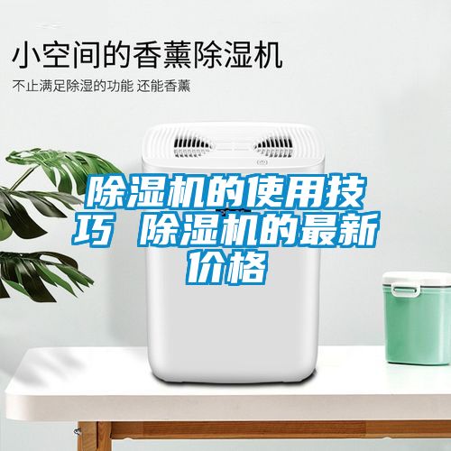 除濕機(jī)的使用技巧 除濕機(jī)的最新價(jià)格