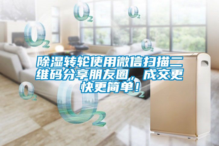 除濕轉(zhuǎn)輪使用微信掃描二維碼分享朋友圈，成交更快更簡(jiǎn)單！