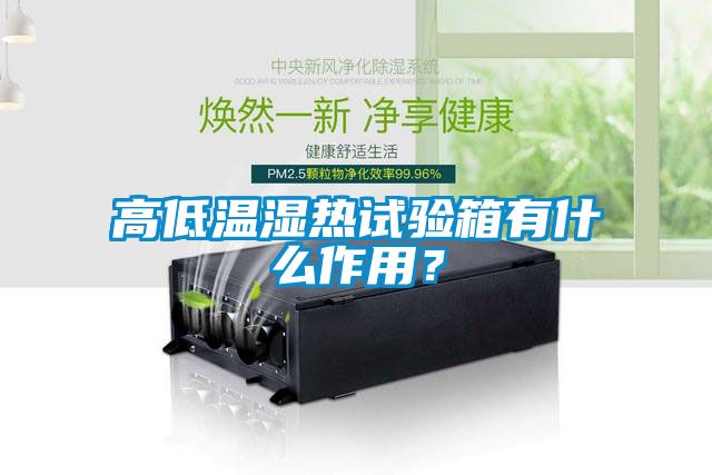 高低溫濕熱試驗箱有什么作用？