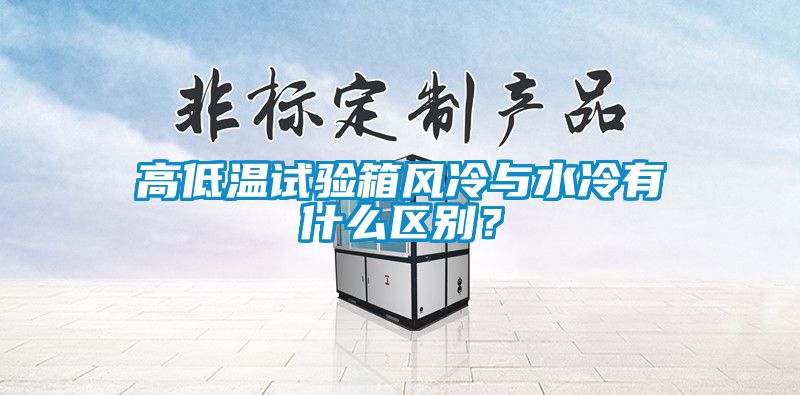 高低溫試驗(yàn)箱風(fēng)冷與水冷有什么區(qū)別？