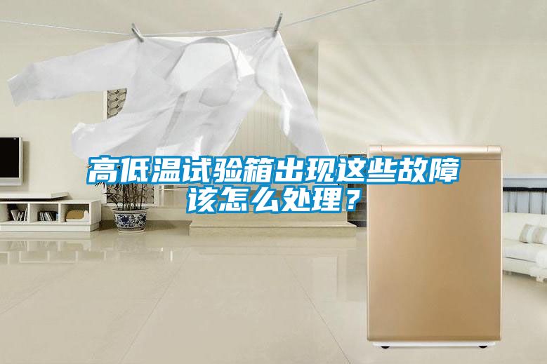 高低溫試驗箱出現這些故障該怎么處理？