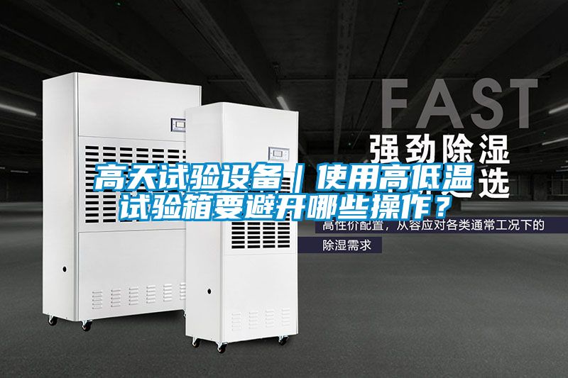 高天試驗(yàn)設(shè)備｜使用高低溫試驗(yàn)箱要避開哪些操作？