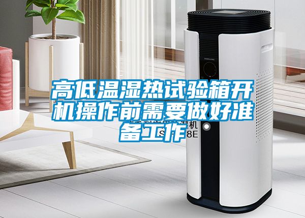 高低溫濕熱試驗箱開機操作前需要做好準(zhǔn)備工作