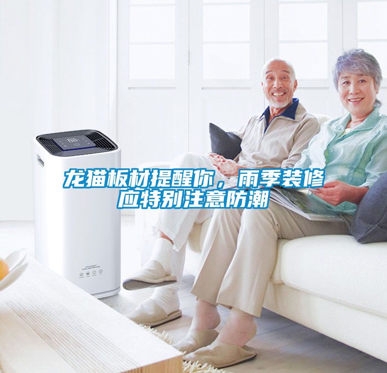 龍貓板材提醒你，雨季裝修應(yīng)特別注意防潮