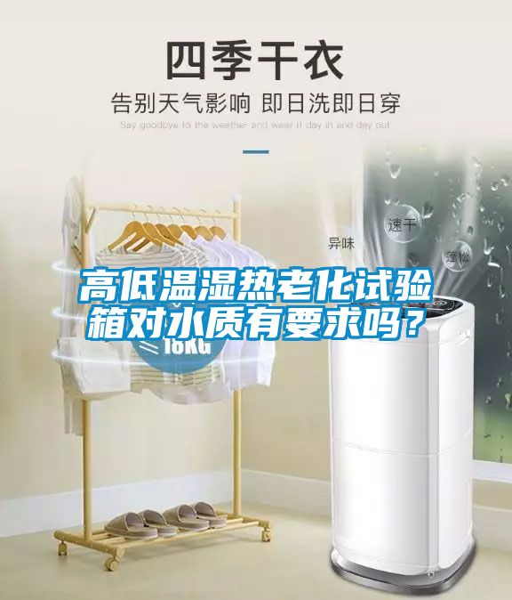 高低溫濕熱老化試驗箱對水質(zhì)有要求嗎？